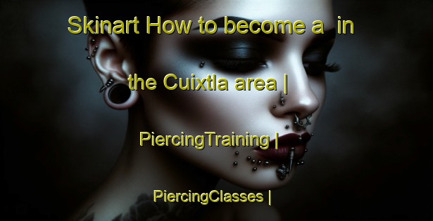 Skinart How to become a  in the Cuixtla area | PiercingTraining | PiercingClasses | SkinartTraining-Mexico